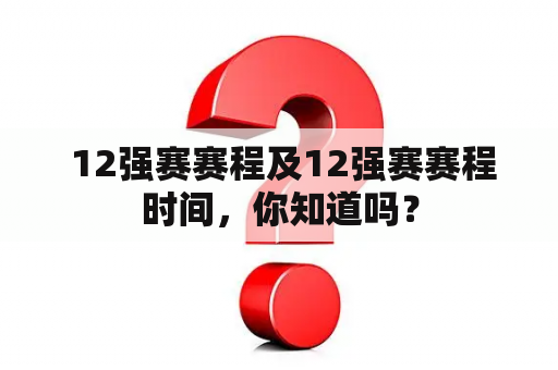  12强赛赛程及12强赛赛程时间，你知道吗？