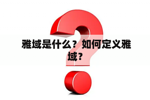  雅域是什么？如何定义雅域？