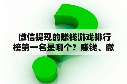  微信提现的赚钱游戏排行榜第一名是哪个？赚钱、微信提现、游戏排行榜、赚钱游戏、最佳游戏