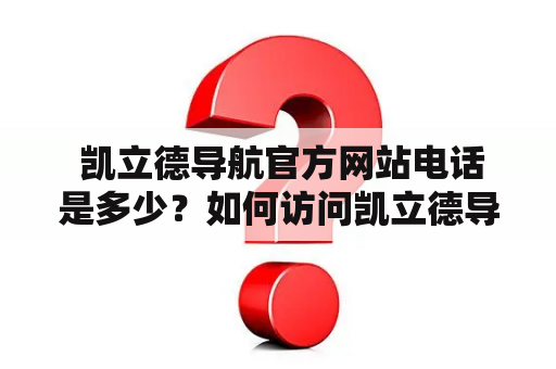  凯立德导航官方网站电话是多少？如何访问凯立德导航官方网站？