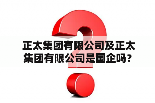  正太集团有限公司及正太集团有限公司是国企吗？