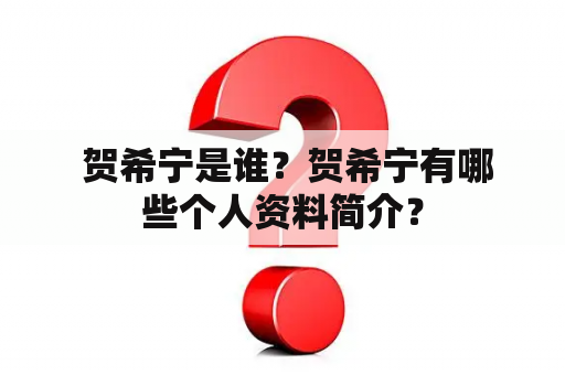  贺希宁是谁？贺希宁有哪些个人资料简介？