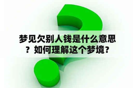  梦见欠别人钱是什么意思？如何理解这个梦境？