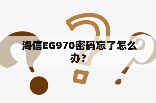  海信EG970密码忘了怎么办？