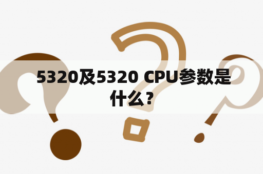  5320及5320 CPU参数是什么？