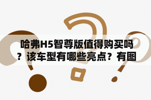  哈弗H5智尊版值得购买吗？该车型有哪些亮点？有图文资料提供吗？