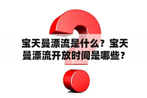  宝天曼漂流是什么？宝天曼漂流开放时间是哪些？