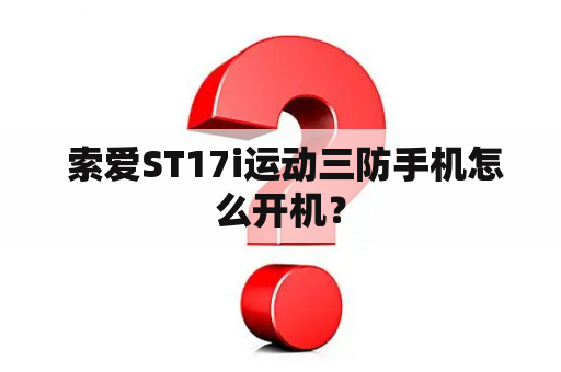  索爱ST17i运动三防手机怎么开机？