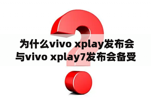  为什么vivo xplay发布会与vivo xplay7发布会备受瞩目？