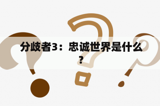  分歧者3：忠诚世界是什么？