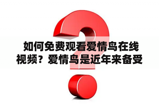  如何免费观看爱情鸟在线视频？爱情鸟是近年来备受欢迎的情色影片系列之一。想要在线观看爱情鸟视频，不少网友会遇到以下问题：视频被屏蔽，要求付费观看，画质模糊等等。那么如何免费观看爱情鸟视频呢？