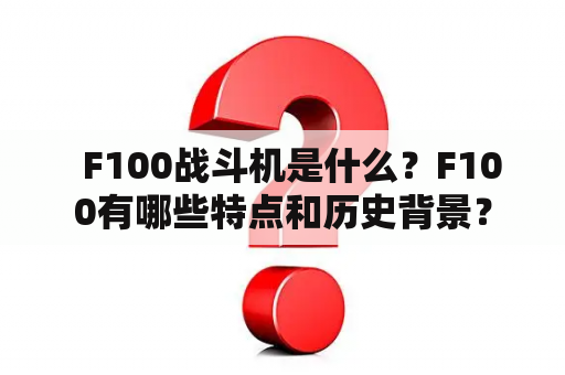   F100战斗机是什么？F100有哪些特点和历史背景？