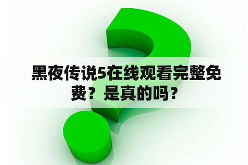  黑夜传说5在线观看完整免费？是真的吗？