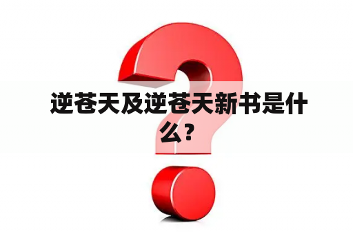  逆苍天及逆苍天新书是什么？