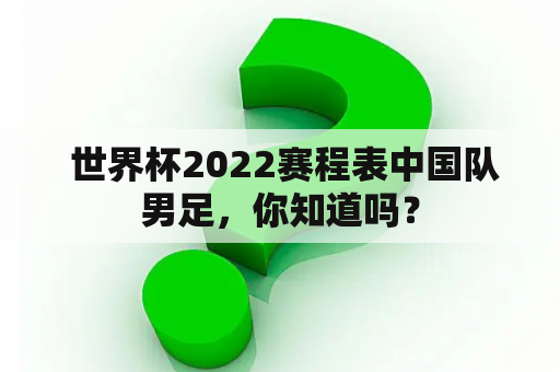  世界杯2022赛程表中国队男足，你知道吗？