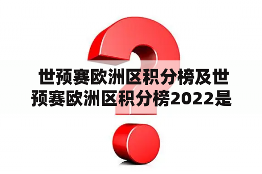  世预赛欧洲区积分榜及世预赛欧洲区积分榜2022是怎样的？