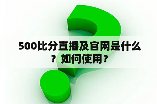  500比分直播及官网是什么？如何使用？