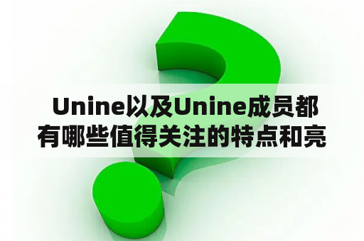  Unine以及Unine成员都有哪些值得关注的特点和亮点？