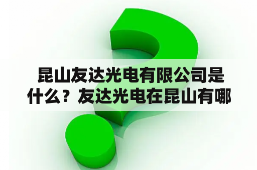  昆山友达光电有限公司是什么？友达光电在昆山有哪些业务？