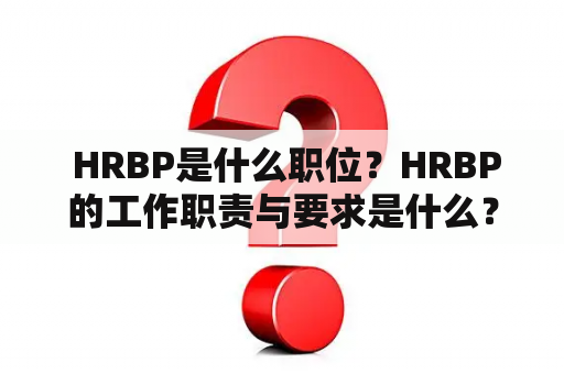  HRBP是什么职位？HRBP的工作职责与要求是什么？