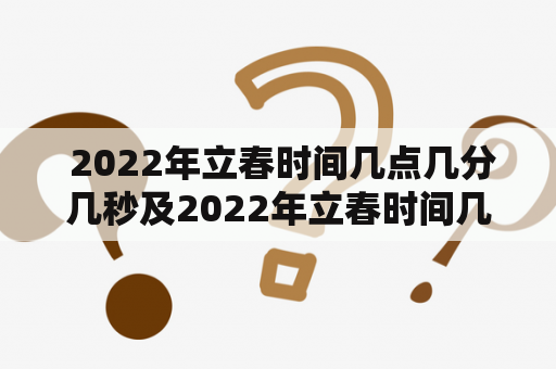  2022年立春时间几点几分几秒及2022年立春时间几点几分几秒钟农历时间