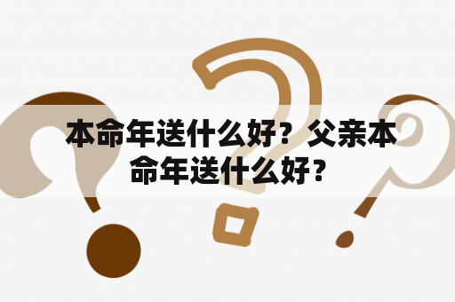  本命年送什么好？父亲本命年送什么好？