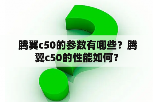  腾翼c50的参数有哪些？腾翼c50的性能如何？