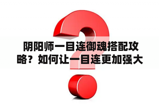  阴阳师一目连御魂搭配攻略？如何让一目连更加强大？