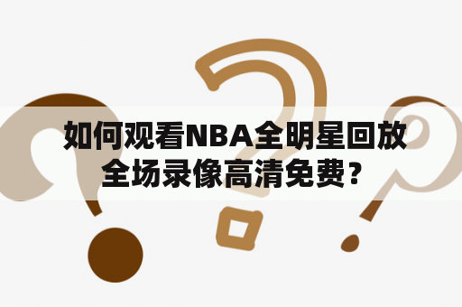  如何观看NBA全明星回放全场录像高清免费？