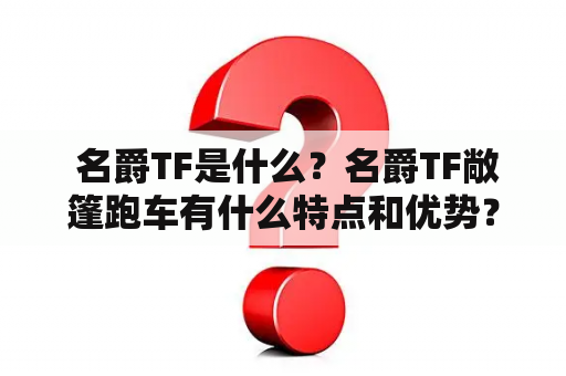  名爵TF是什么？名爵TF敞篷跑车有什么特点和优势？