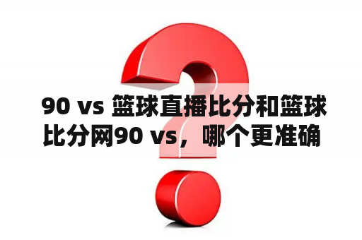  90 vs 篮球直播比分和篮球比分网90 vs，哪个更准确可靠？