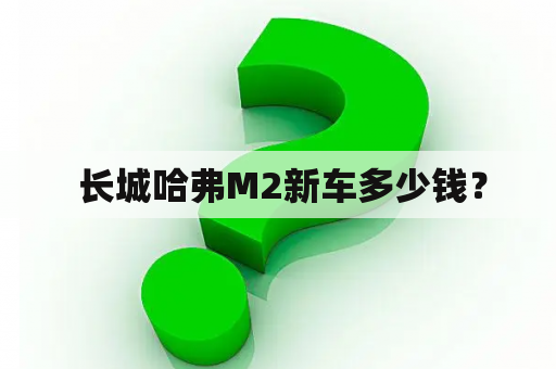  长城哈弗M2新车多少钱？