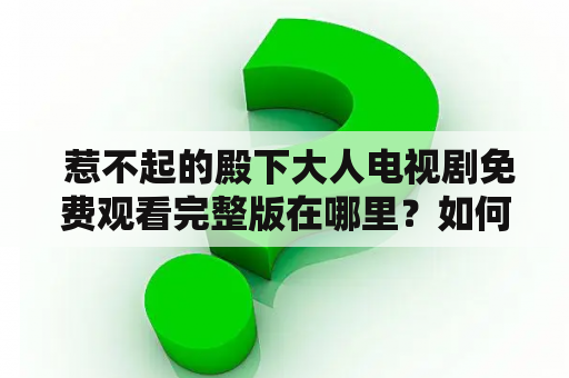  惹不起的殿下大人电视剧免费观看完整版在哪里？如何观看？