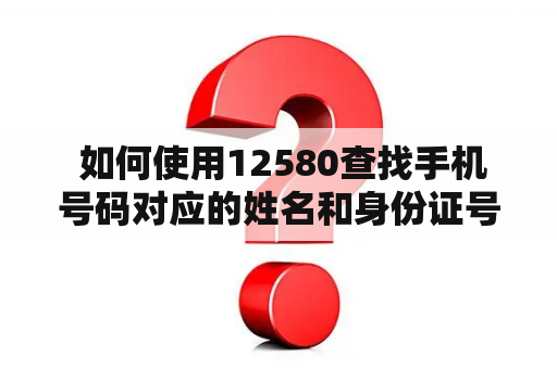  如何使用12580查找手机号码对应的姓名和身份证号？