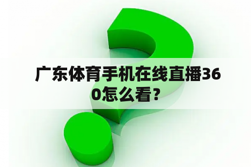  广东体育手机在线直播360怎么看？