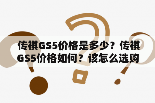  传祺GS5价格是多少？传祺GS5价格如何？该怎么选购？