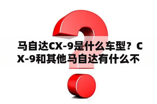  马自达CX-9是什么车型？CX-9和其他马自达有什么不同？