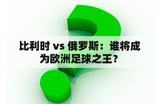  比利时 vs 俄罗斯：谁将成为欧洲足球之王？