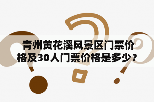  青州黄花溪风景区门票价格及30人门票价格是多少？