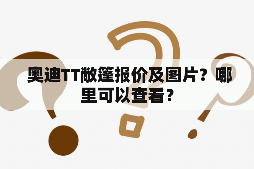  奥迪TT敞篷报价及图片？哪里可以查看？