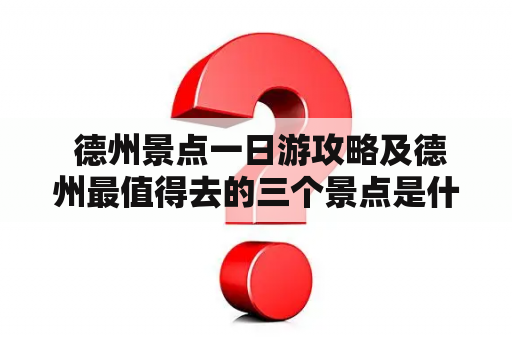  德州景点一日游攻略及德州最值得去的三个景点是什么？