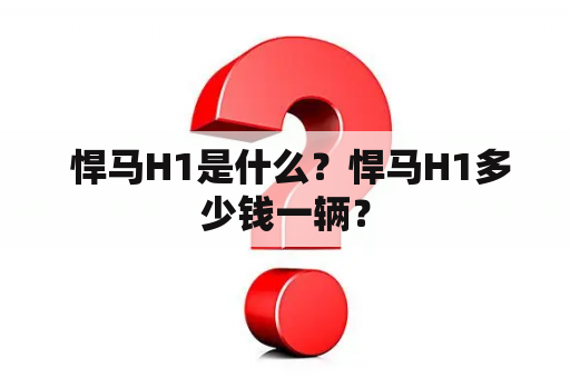  悍马H1是什么？悍马H1多少钱一辆？