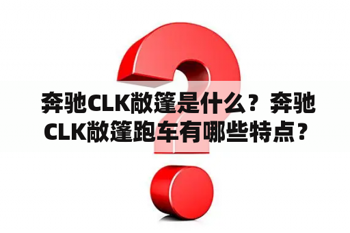  奔驰CLK敞篷是什么？奔驰CLK敞篷跑车有哪些特点？