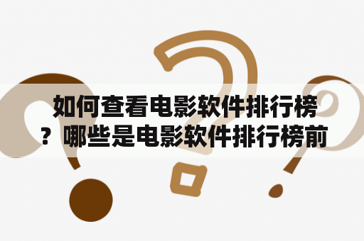  如何查看电影软件排行榜？哪些是电影软件排行榜前十名？