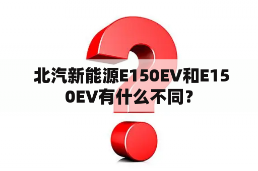  北汽新能源E150EV和E150EV有什么不同？