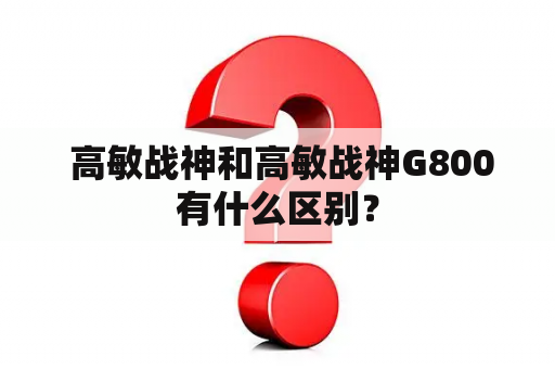  高敏战神和高敏战神G800有什么区别？