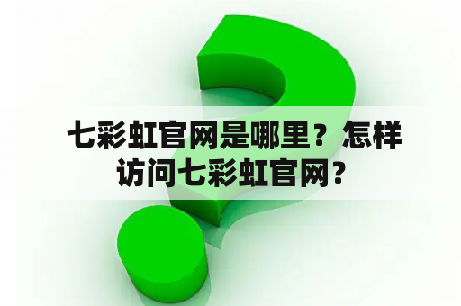  七彩虹官网是哪里？怎样访问七彩虹官网？