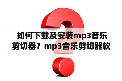  如何下载及安装mp3音乐剪切器？mp3音乐剪切器软件下载