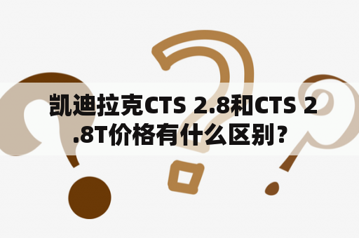  凯迪拉克CTS 2.8和CTS 2.8T价格有什么区别？