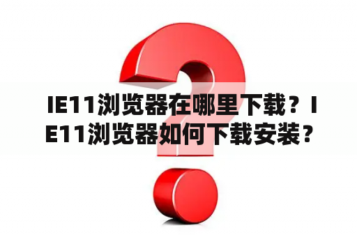  IE11浏览器在哪里下载？IE11浏览器如何下载安装？